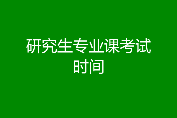 研究生专业课考试时间