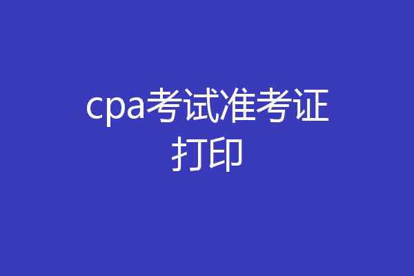 cpa考试准考证打印