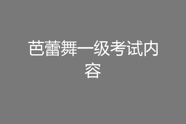 芭蕾舞一级考试内容