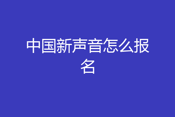 中国新声音怎么报名