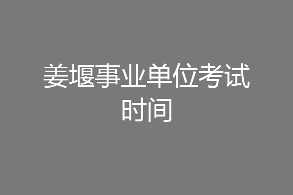 姜堰事业单位考试时间