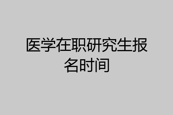 医学在职研究生报名时间