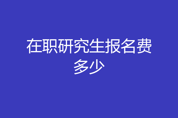 在职研究生报名费多少