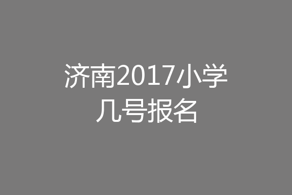 济南2017小学几号报名