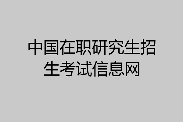 中国在职研究生招生考试信息网