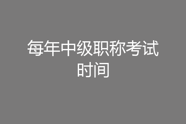 每年中级职称考试时间