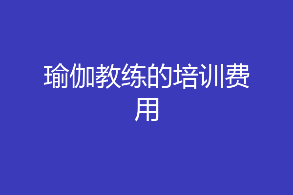 瑜伽教练的培训费用