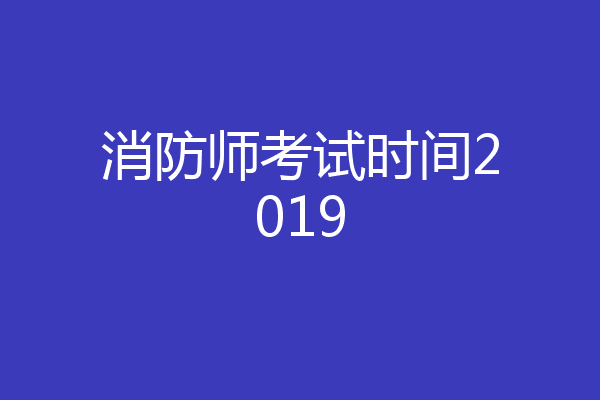 消防师考试时间2019