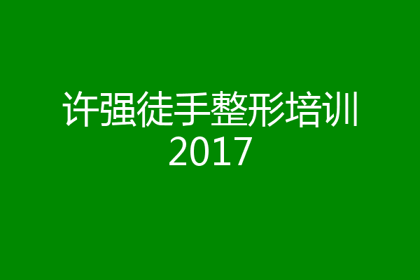 许强徒手整形培训2017