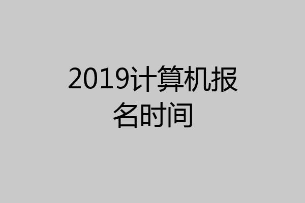 2019计算机报名时间