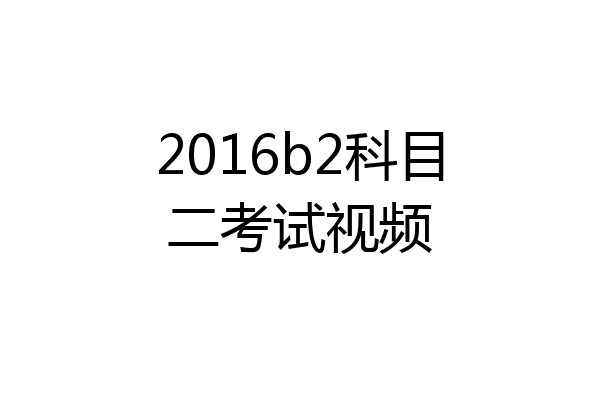 2016b2科目二考试视频
