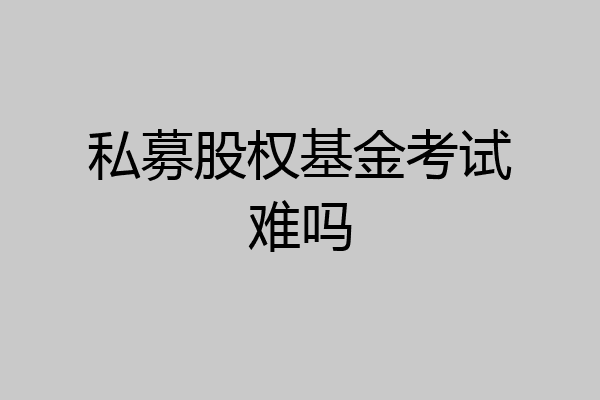 私募股权基金考试难吗