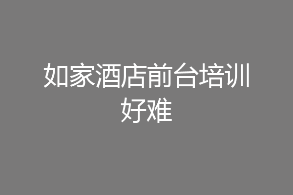 如家酒店前台培训好难