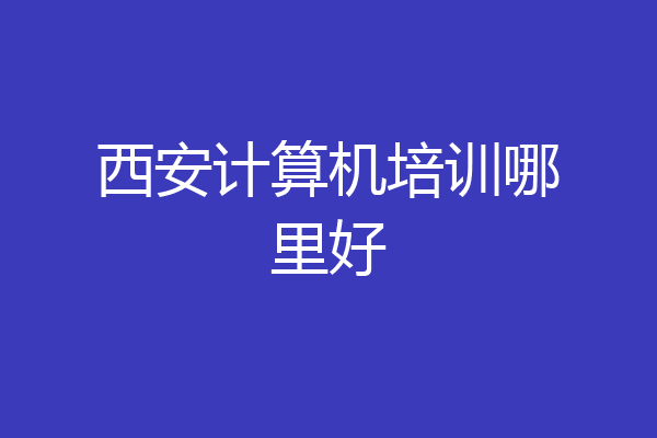 西安计算机培训哪里好