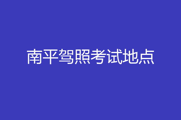 南平驾照考试地点