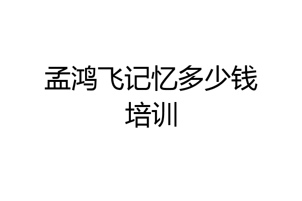 孟鸿飞记忆多少钱培训