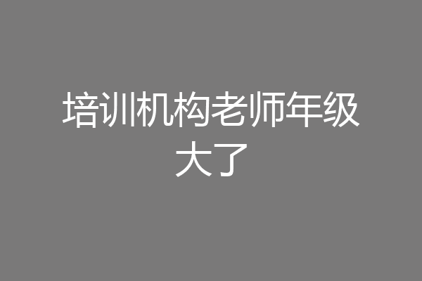 培训机构老师年级大了