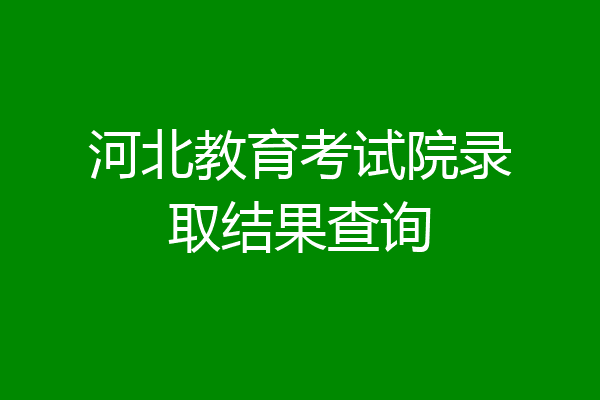 河北教育考试院录取结果查询