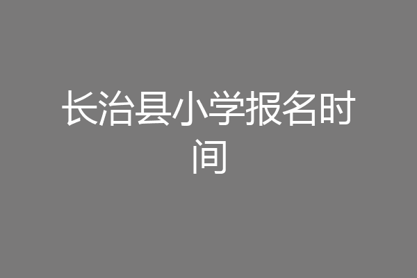 长治县小学报名时间