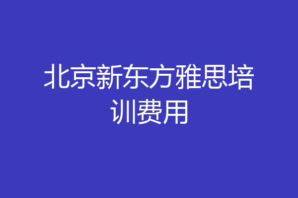 北京新东方雅思培训费用