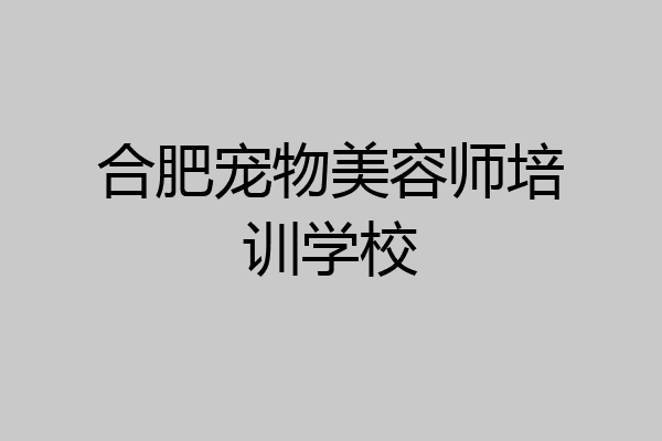 合肥宠物美容师培训学校