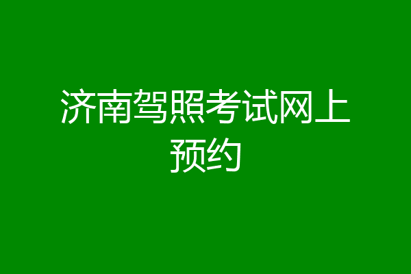 济南驾照考试网上预约