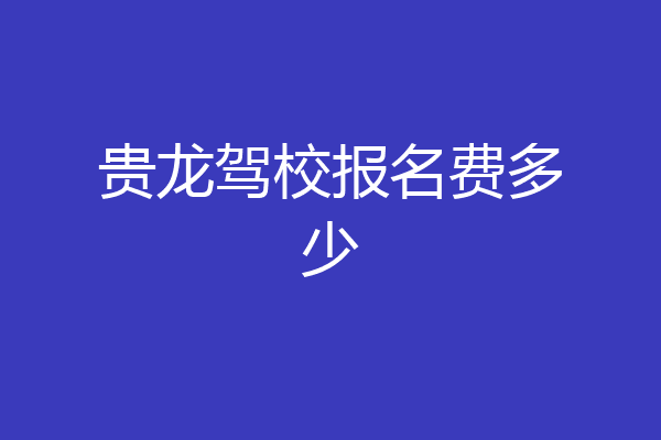 贵龙驾校报名费多少