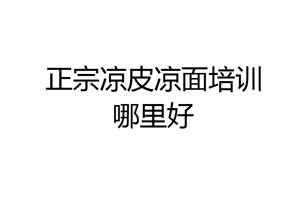 正宗凉皮凉面培训哪里好