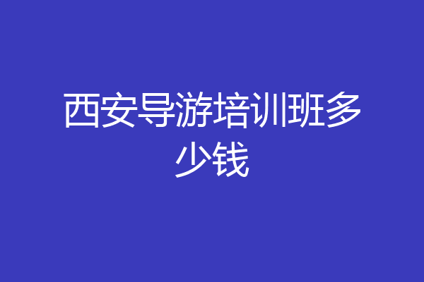 西安导游培训班多少钱