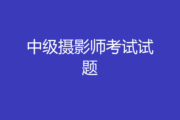 中级摄影师考试试题