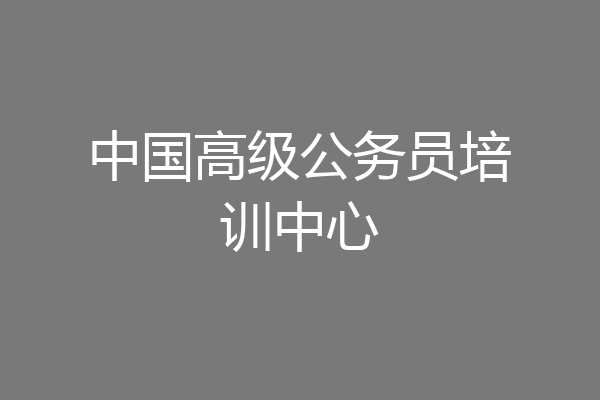 中国高级公务员培训中心