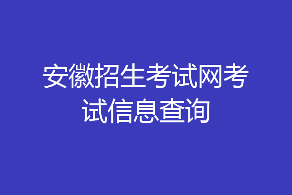 安徽招生考试网考试信息查询