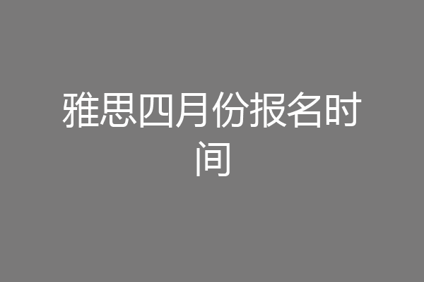 雅思四月份报名时间