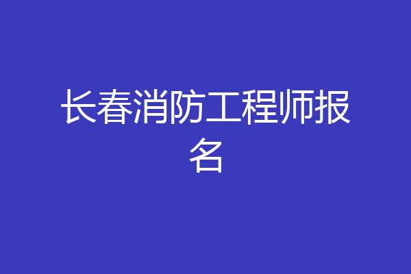 长春消防工程师报名
