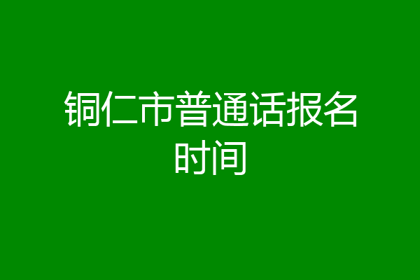 铜仁市普通话报名时间