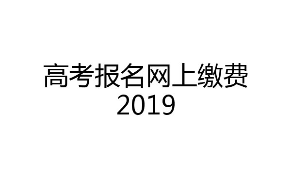高考报名网上缴费2019