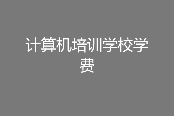 计算机培训学校学费