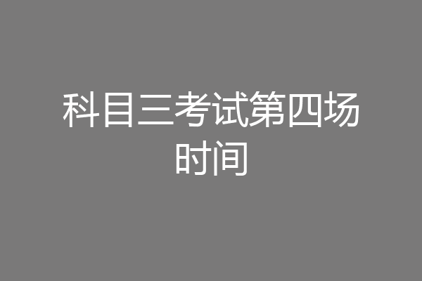 科目三考试第四场时间