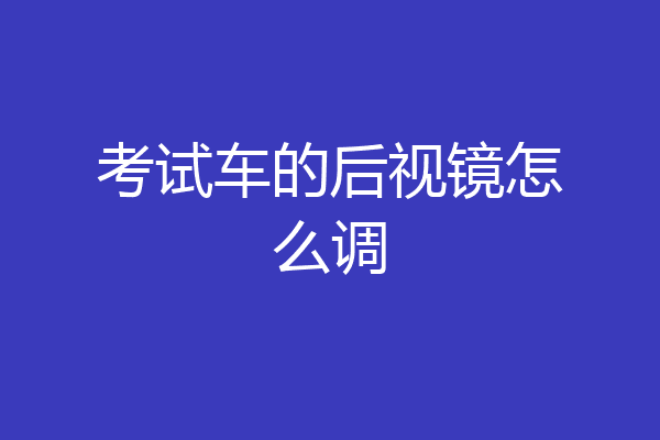 考试车的后视镜怎么调