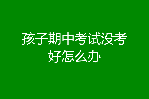 孩子期中考试没考好怎么办