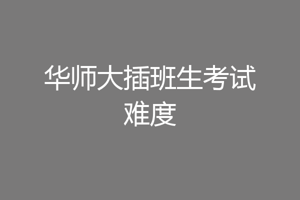 华师大插班生考试难度