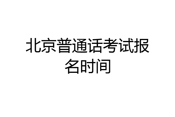 北京普通话考试报名时间