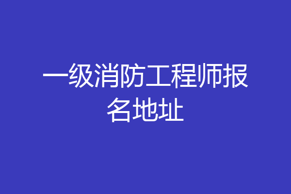 一级消防工程师报名地址