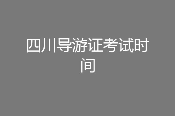 四川导游证考试时间