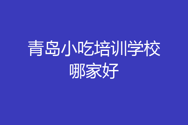 青岛小吃培训学校哪家好