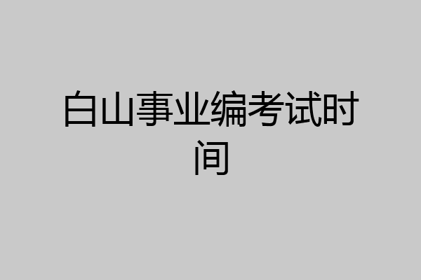 白山事业编考试时间
