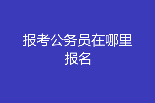 报考公务员在哪里报名