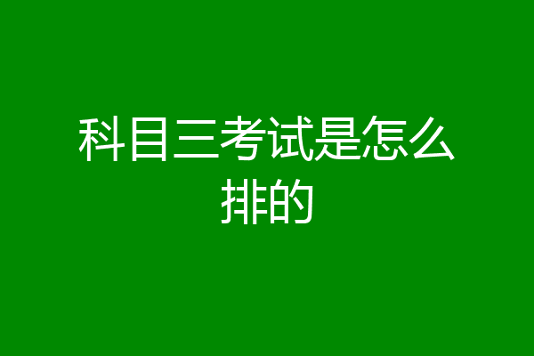 科目三考试是怎么排的