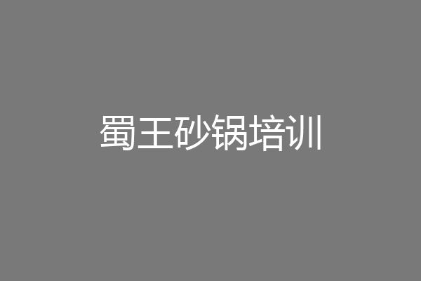 蜀王砂锅培训