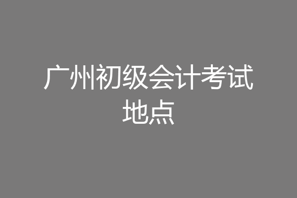 广州初级会计考试地点